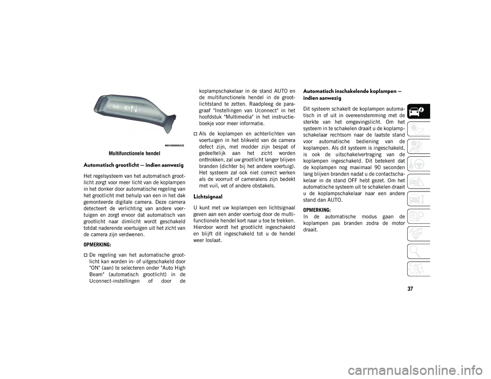 JEEP WRANGLER UNLIMITED 2020  Instructieboek (in Dutch) 37
Multifunctionele hendel
Automatisch grootlicht — indien aanwezig
Het regelsysteem van het automatisch groot-
licht zorgt voor meer licht van de koplampen
in het donker door automatische regeling 