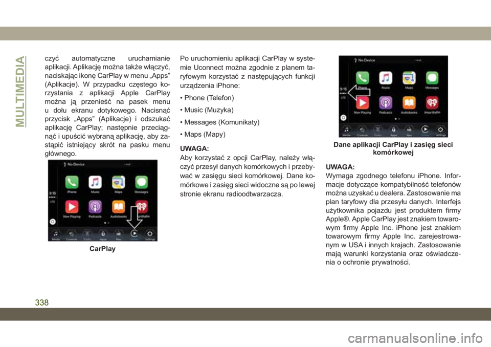JEEP WRANGLER UNLIMITED 2018  Instrukcja obsługi (in Polish) czyć automatyczne uruchamianie
aplikacji. Aplikację można także włączyć,
naciskając ikonę CarPlay w menu „Apps”
(Aplikacje). W przypadku częstego ko-
rzystania z aplikacji Apple CarPlay
