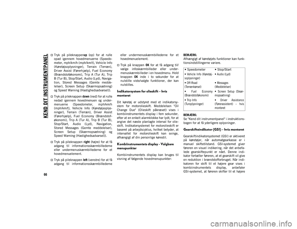 JEEP WRANGLER 2DOORS 2020  Brugs- og vedligeholdelsesvejledning (in Danish) KEND DIT INSTRUMENTPANEL
66
Tryk  på  pileknappenup  (op)  for  at  rulle
opad  igennem  hovedmenuerne  (Speedo-
meter, mph/km/h (mph/km/t), Vehicle Info
(Køretøjsoplysninger),  Terrain  (Terræ