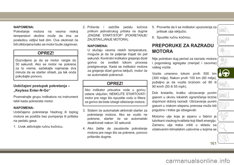 JEEP COMPASS 2018  Knjižica za upotrebu i održavanje (in Serbian) NAPOMENA:
Pokretanje motora na veoma niskoj
temperaturi okoline može da ima za
posledicu vidljivi beli dim. Ova okolnost će
biti otklonjena kako se motor bude zagrevao.
OPREZ!
Dozvoljeno je da se mo