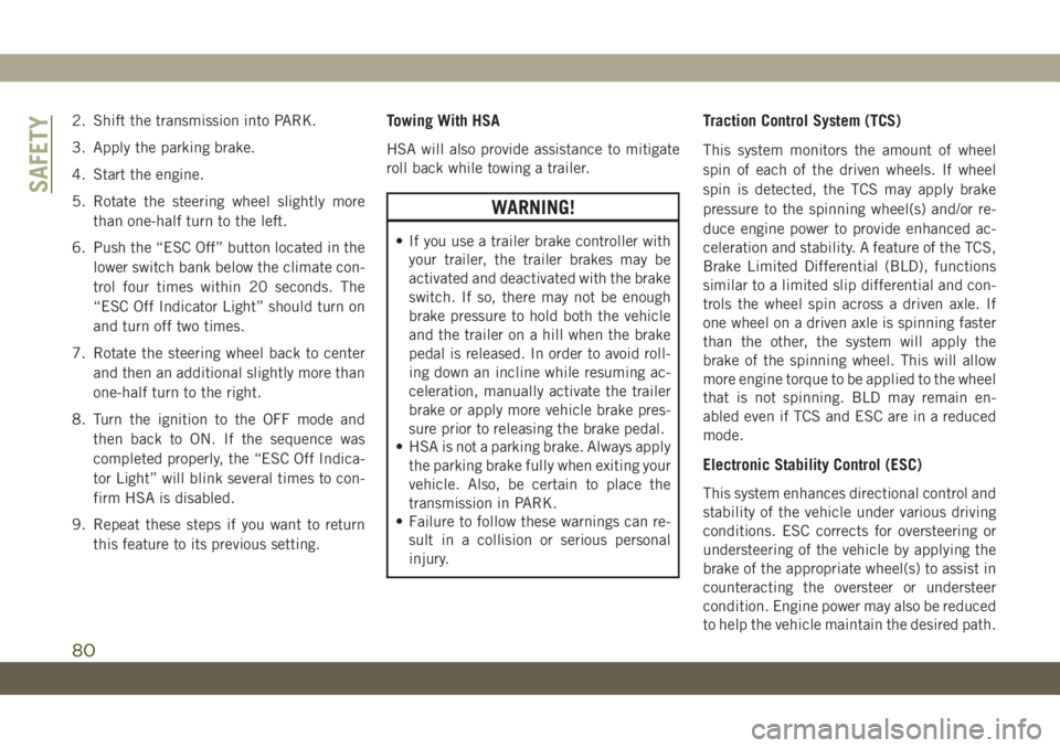 JEEP CHEROKEE 2019  Owner handbook (in English) 2. Shift the transmission into PARK.
3. Apply the parking brake.
4. Start the engine.
5. Rotate the steering wheel slightly more
than one-half turn to the left.
6. Push the “ESC Off” button locate