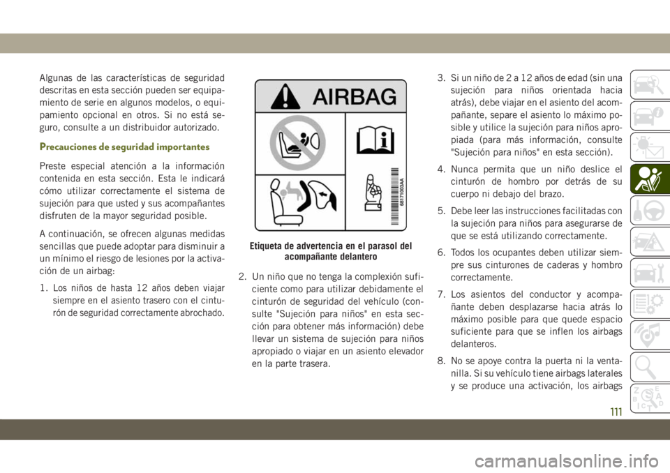 JEEP CHEROKEE 2019  Manual de Empleo y Cuidado (in Spanish) Algunas de las características de seguridad
descritas en esta sección pueden ser equipa-
miento de serie en algunos modelos, o equi-
pamiento opcional en otros. Si no está se-
guro, consulte a un d