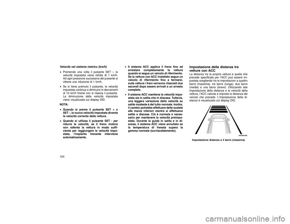 JEEP GRAND CHEROKEE 2016  Libretto Uso Manutenzione (in Italian) Velocità nel sistema metrico (km/h)
Premendo una volta il pulsante SET -, la
velocità impostata viene ridotta di 1 km/h.
Ad ogni pressione successiva del pulsante si
ottiene una riduzione di 1 km/h