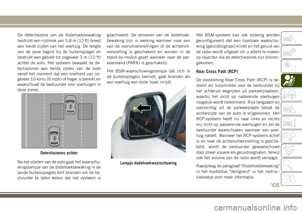 JEEP GRAND CHEROKEE 2018  Instructieboek (in Dutch) De detectiezone van de dodehoekbewaking
bestrijkt een rijstrook van 3,8 m (12 ft) breed
aan beide zijden van het voertuig. De lengte
van de zone begint bij de buitenspiegel en
bestrijkt een gebied tot