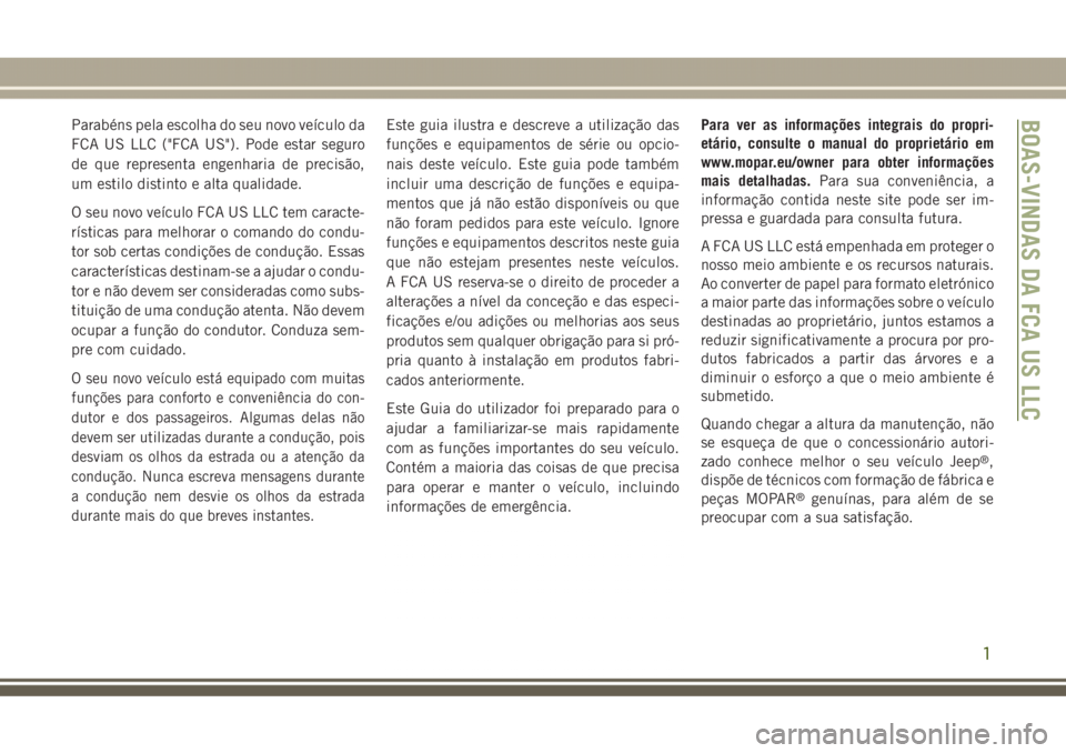 JEEP GRAND CHEROKEE 2017  Manual de Uso e Manutenção (in Portuguese) Parabéns pela escolha do seu novo veículo da
FCA US LLC ("FCA US"). Pode estar seguro
de que representa engenharia de precisão,
um estilo distinto e alta qualidade.
O seu novo veículo FCA 