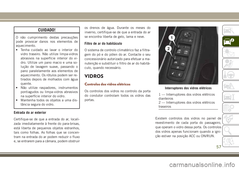 JEEP GRAND CHEROKEE 2018  Manual de Uso e Manutenção (in Portuguese) CUIDADO!
O não cumprimento destas precauções
pode provocar danos nos elementos de
aquecimento.
• Tenha cuidado ao lavar o interior do
vidro traseiro. Não utilize limpa-vidros
abrasivos na superf