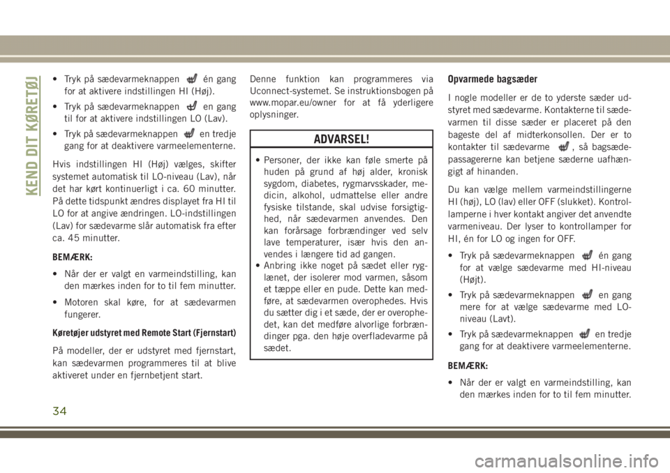 JEEP GRAND CHEROKEE 2017  Brugs- og vedligeholdelsesvejledning (in Danish) • Tryk på sædevarmeknappenén gang
for at aktivere indstillingen HI (Høj).
• Tryk på sædevarmeknappen
en gang
til for at aktivere indstillingen LO (Lav).
• Tryk på sædevarmeknappen
en tre