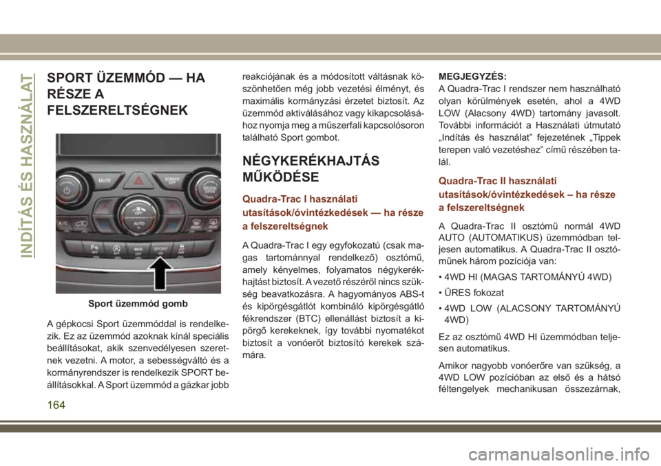 JEEP GRAND CHEROKEE 2018  Kezelési és karbantartási útmutató (in Hungarian) SPORT ÜZEMMÓD — HA
RÉSZE A
FELSZERELTSÉGNEK
A gépkocsi Sport üzemmóddal is rendelke-
zik. Ez az üzemmód azoknak kínál speciális
beállításokat, akik szenvedélyesen szeret-
nek vezetni