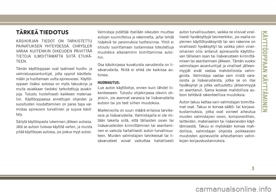 JEEP GRAND CHEROKEE 2017  Käyttö- ja huolto-ohjekirja (in in Finnish) TÄRKEÄ TIEDOTUS
KÄSIKIRJAN TIEDOT ON TARKISTETTU
PAINATUKSEN YHTEYDESSÄ. CHRYSLER
VARAA KUITENKIN OIKEUDEN PÄIVITTÄÄ
TIETOJA ILMOITTAMATTA SIITÄ ETUKÄ-
TEEN.
Tämän käyttöoppaan ovat laati