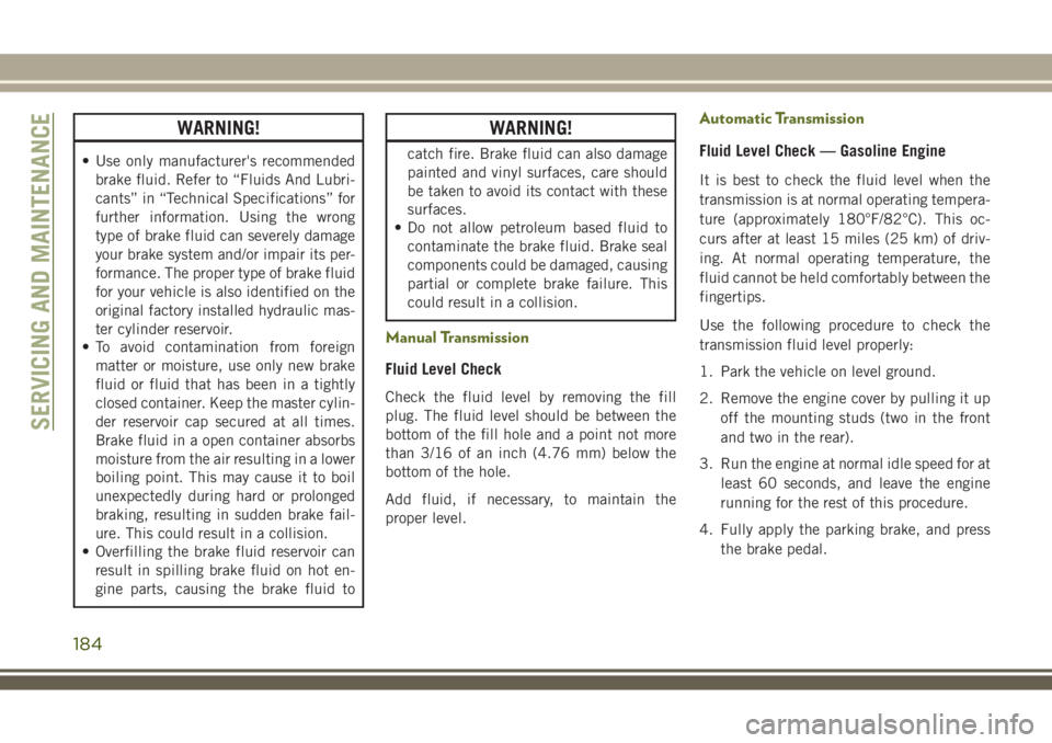 JEEP WRANGLER 2021  Owner handbook (in English) WARNING!
• Use only manufacturer's recommended
brake fluid. Refer to “Fluids And Lubri-
cants” in “Technical Specifications” for
further information. Using the wrong
type of brake fluid 