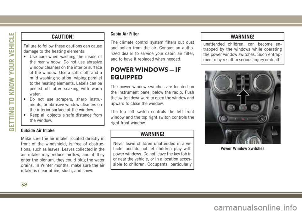 JEEP WRANGLER 2018  Owner handbook (in English) CAUTION!
Failure to follow these cautions can cause
damage to the heating elements:
• Use care when washing the inside of
the rear window. Do not use abrasive
window cleaners on the interior surface