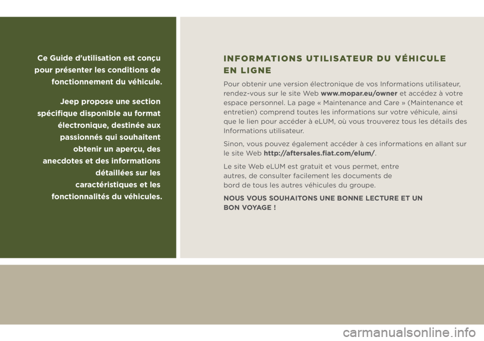 JEEP WRANGLER 2018  Notice dentretien (in French) Ce Guide d'utilisation est conçu 
pour présenter les conditions de 
fonctionnement du véhicule.
Jeep propose une section 
spéciﬁque disponible au format 
électronique, destinée aux 
passio