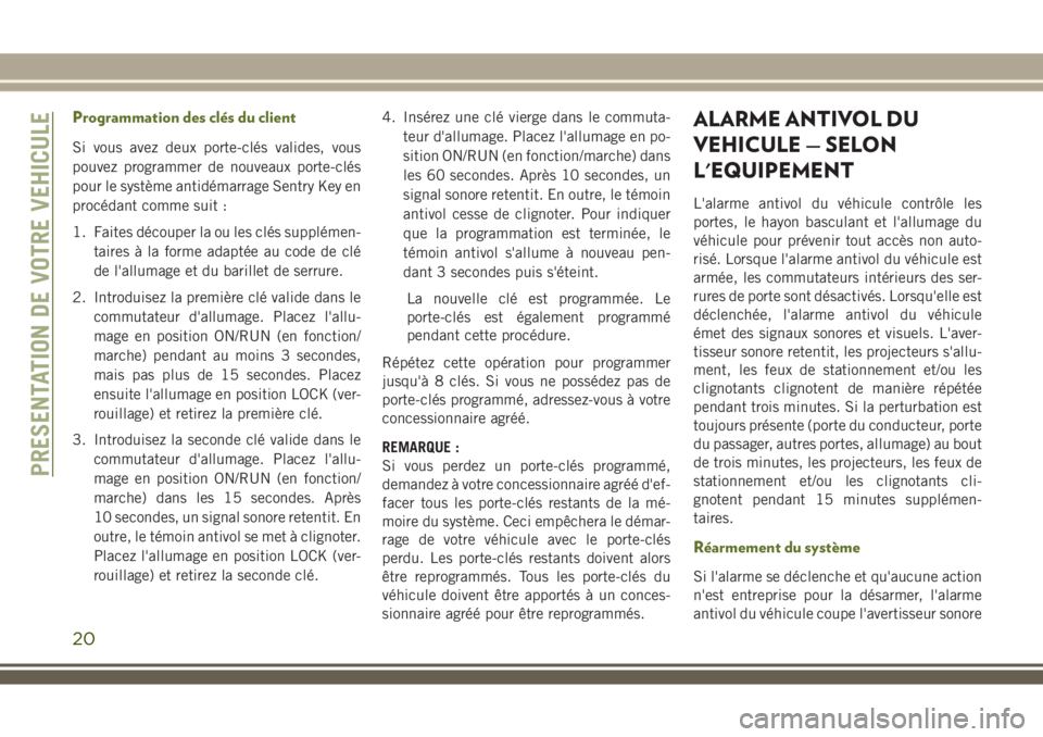 JEEP WRANGLER 2018  Notice dentretien (in French) Programmation des clés du client
Si vous avez deux porte-clés valides, vous
pouvez programmer de nouveaux porte-clés
pour le système antidémarrage Sentry Key en
procédant comme suit :
1. Faites 