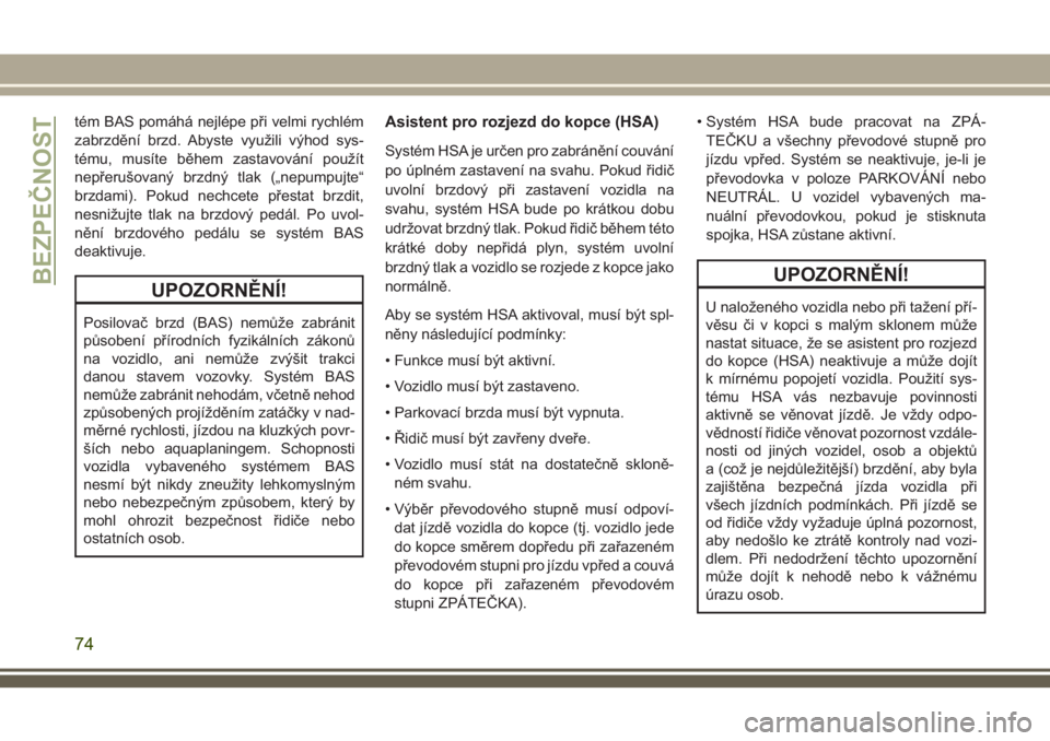 JEEP WRANGLER 2021  Návod k použití a údržbě (in Czech) tém BAS pomáhá nejlépe při velmi rychlém
zabrzdění brzd. Abyste využili výhod sys-
tému, musíte během zastavování použít
nepřerušovaný brzdný tlak („nepumpujte“
brzdami). Poku
