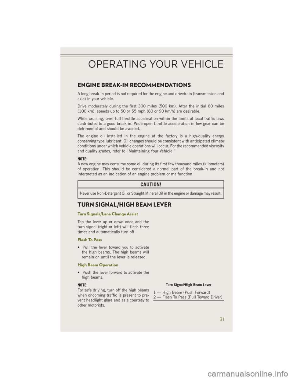 JEEP CHEROKEE 2014 KL / 5.G User Guide ENGINE BREAK-IN RECOMMENDATIONS
A long break-in period is not required for the engine and drivetrain (transmission and
axle) in your vehicle.
Drive moderately during the first 300 miles (500 km). Afte