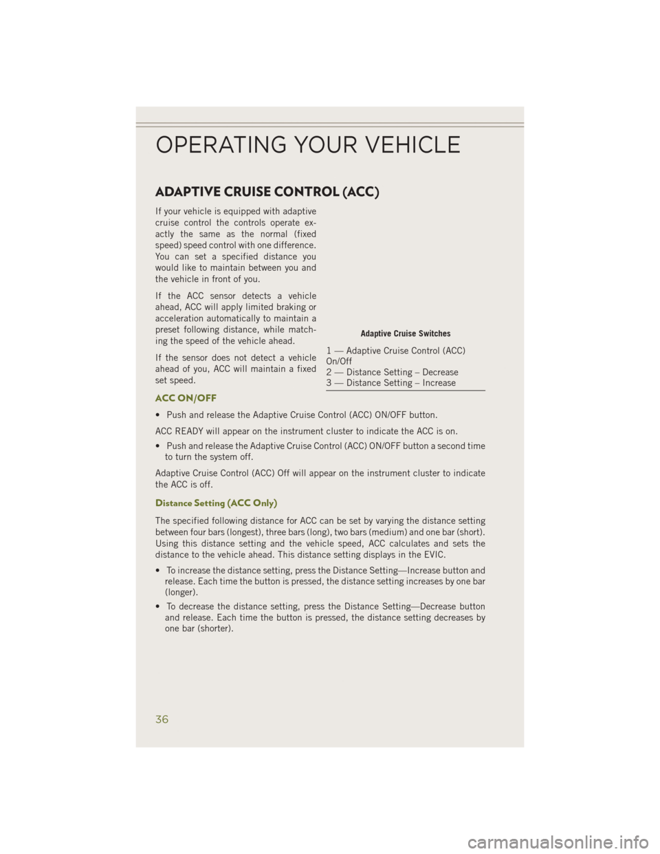 JEEP CHEROKEE 2014 KL / 5.G Owners Guide ADAPTIVE CRUISE CONTROL (ACC)
If your vehicle is equipped with adaptive
cruise control the controls operate ex-
actly the same as the normal (fixed
speed) speed control with one difference.
You can se