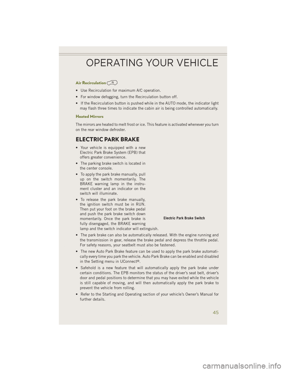 JEEP CHEROKEE 2014 KL / 5.G User Guide Air Recirculation
• Use Recirculation for maximum A/C operation.
• For window defogging, turn the Recirculation button off.
• If the Recirculation button is pushed while in the AUTO mode, the in