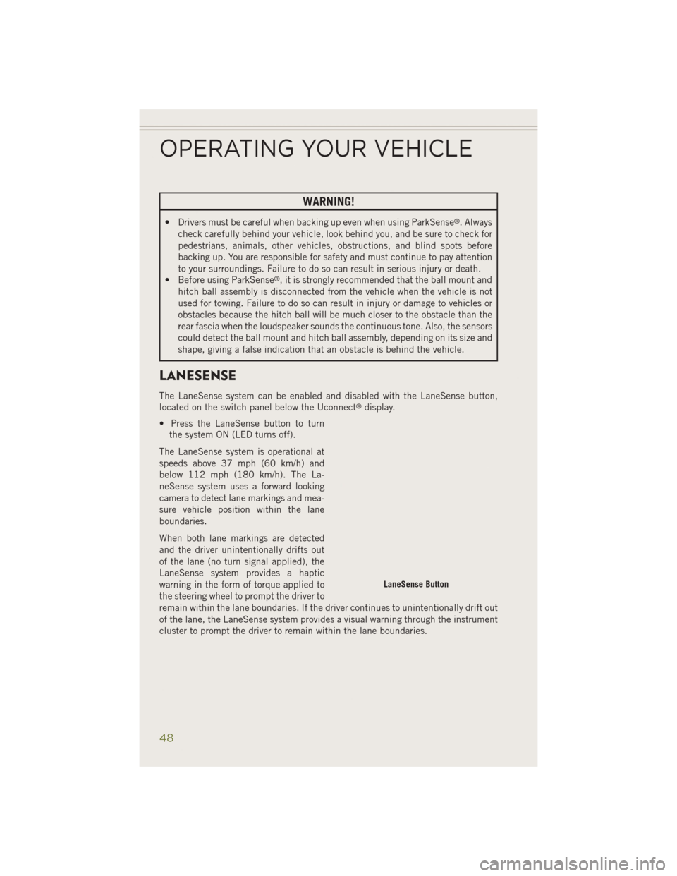 JEEP CHEROKEE 2014 KL / 5.G User Guide WARNING!
• Drivers must be careful when backing up even when using ParkSense®. Always
check carefully behind your vehicle, look behind you, and be sure to check for
pedestrians, animals, other vehi