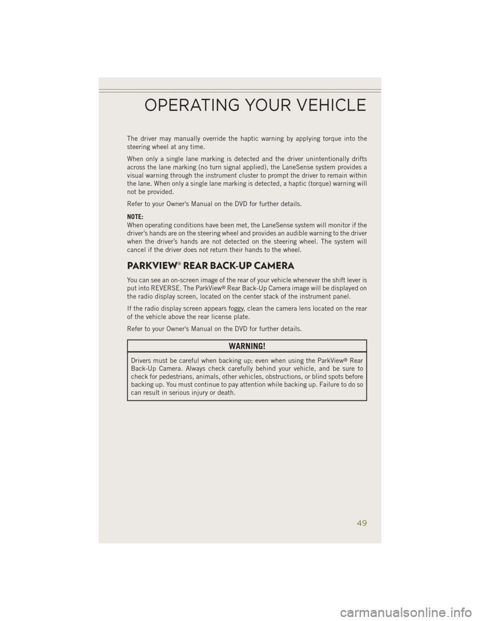 JEEP CHEROKEE 2014 KL / 5.G User Guide The driver may manually override the haptic warning by applying torque into the
steering wheel at any time.
When only a single lane marking is detected and the driver unintentionally drifts
across the