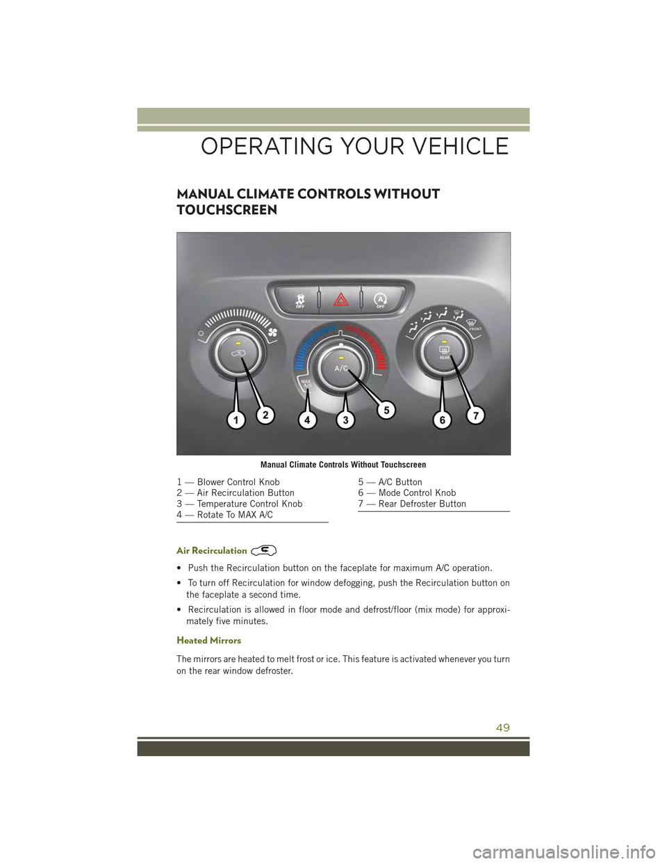 JEEP CHEROKEE 2015 KL / 5.G User Guide MANUAL CLIMATE CONTROLS WITHOUT
TOUCHSCREEN
Air Recirculation
• Push the Recirculation button on the faceplate for maximum A/C operation.
• To turn off Recirculation for window defogging, push the
