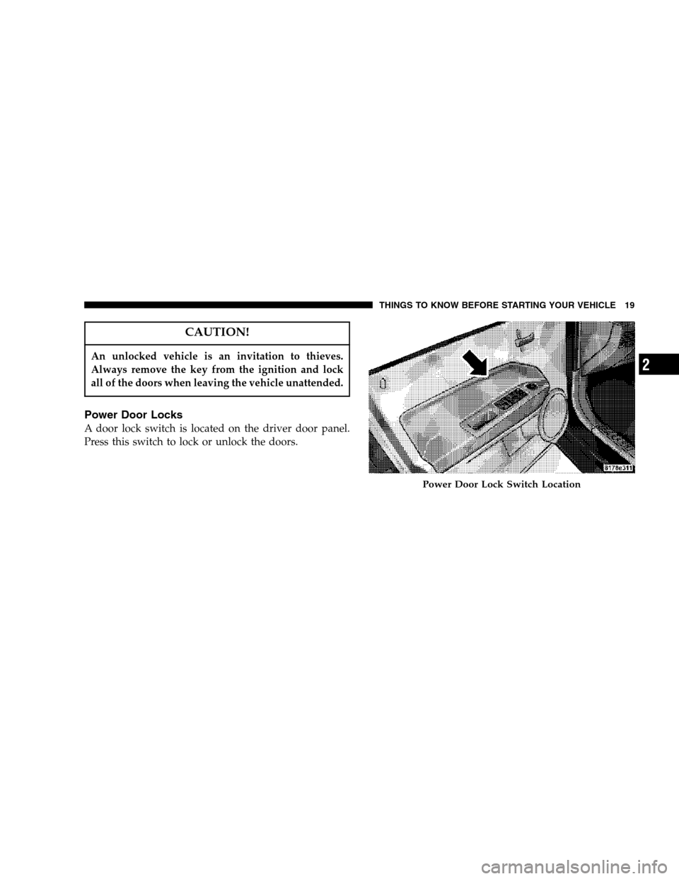 JEEP COMPASS 2007 1.G User Guide CAUTION!
An unlocked vehicle is an invitation to thieves.
Always remove the key from the ignition and lock
all of the doors when leaving the vehicle unattended.
Power Door Locks
A door lock switch is 