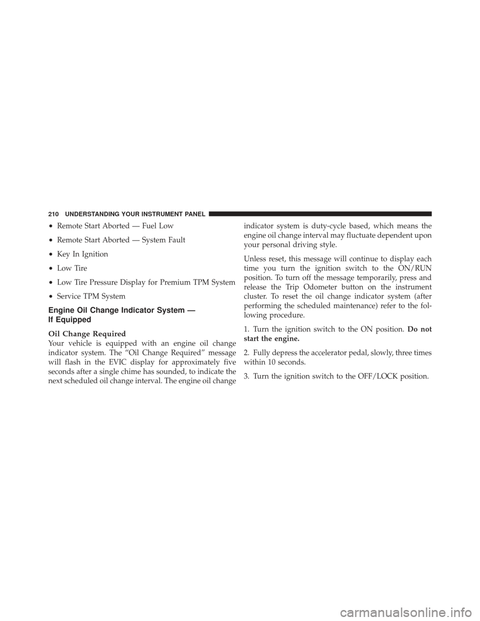 JEEP COMPASS 2011 1.G Owners Manual •Remote Start Aborted — Fuel Low
•Remote Start Aborted — System Fault
•Key In Ignition
•Low Tire
•Low Tire Pressure Display for Premium TPM System
•Service TPM System
Engine Oil Change