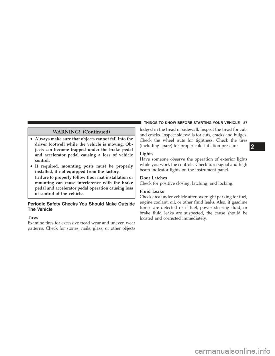 JEEP COMPASS 2011 1.G Owners Manual WARNING! (Continued)
•Always make sure that objects cannot fall into the
driver footwell while the vehicle is moving. Ob-
jects can become trapped under the brake pedal
and accelerator pedal causing