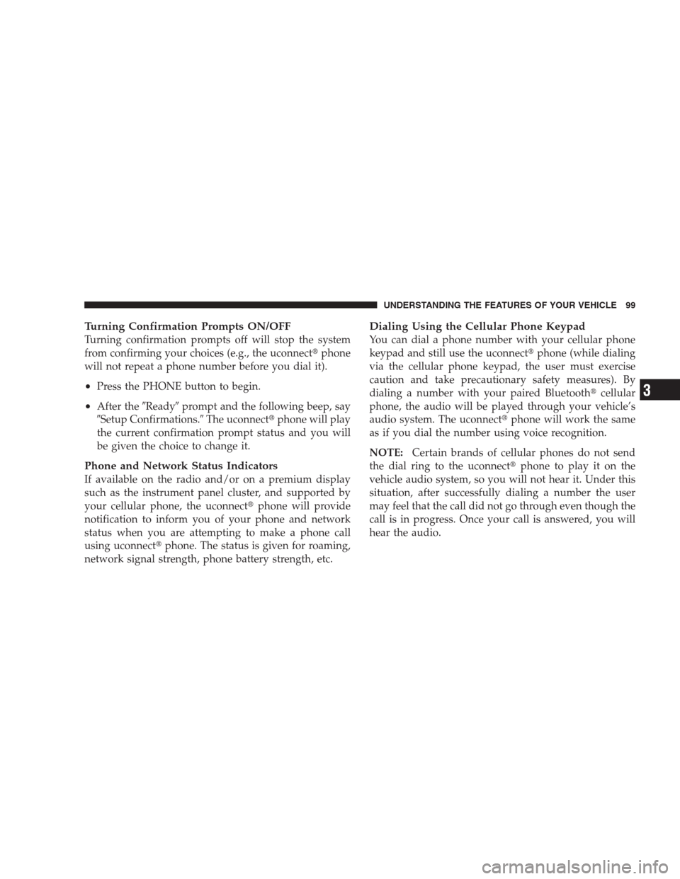 JEEP GRAND CHEROKEE 2009 WK / 3.G Owners Manual Turning Confirmation Prompts ON/OFF
Turning confirmation prompts off will stop the system
from confirming your choices (e.g., the uconnectphone
will not repeat a phone number before you dial it).
•