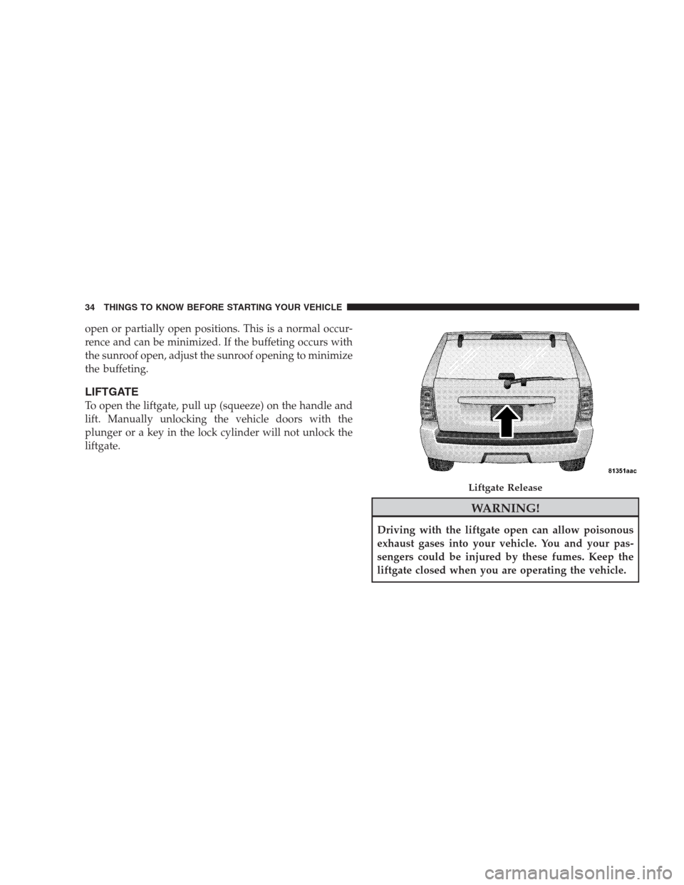 JEEP GRAND CHEROKEE 2009 WK / 3.G Owners Guide open or partially open positions. This is a normal occur-
rence and can be minimized. If the buffeting occurs with
the sunroof open, adjust the sunroof opening to minimize
the buffeting.
LIFTGATE
To o