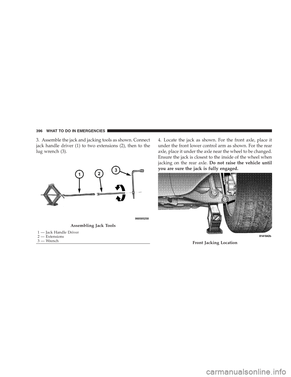 JEEP GRAND CHEROKEE 2009 WK / 3.G Owners Manual 3. Assemble the jack and jacking tools as shown. Connect
jack handle driver (1) to two extensions (2), then to the
lug wrench (3).4. Locate the jack as shown. For the front axle, place it
under the fr