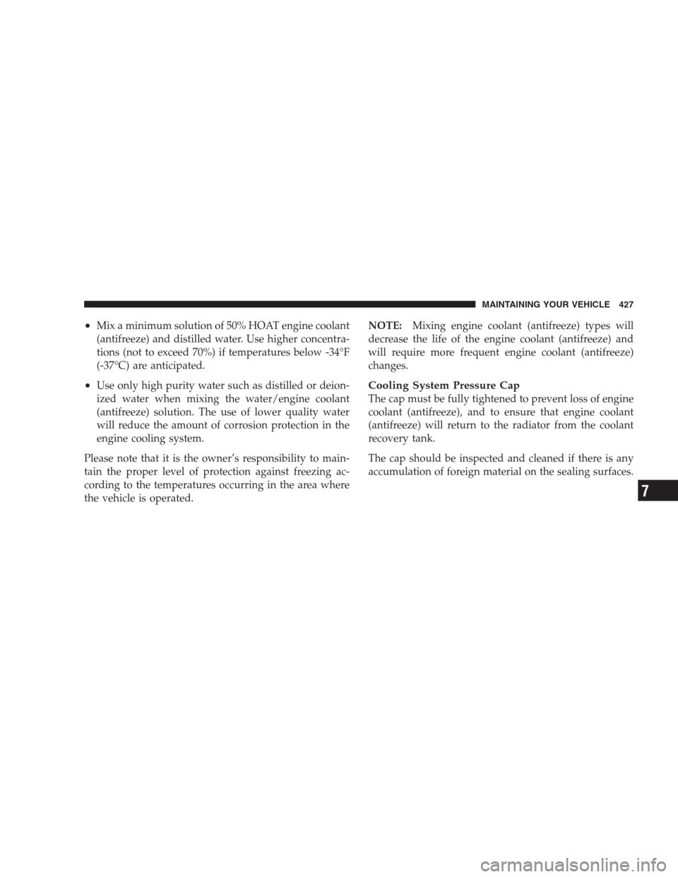 JEEP GRAND CHEROKEE 2009 WK / 3.G Owners Manual •Mix a minimum solution of 50% HOAT engine coolant
(antifreeze) and distilled water. Use higher concentra-
tions (not to exceed 70%) if temperatures below -34°F
(-37°C) are anticipated.
•Use onl