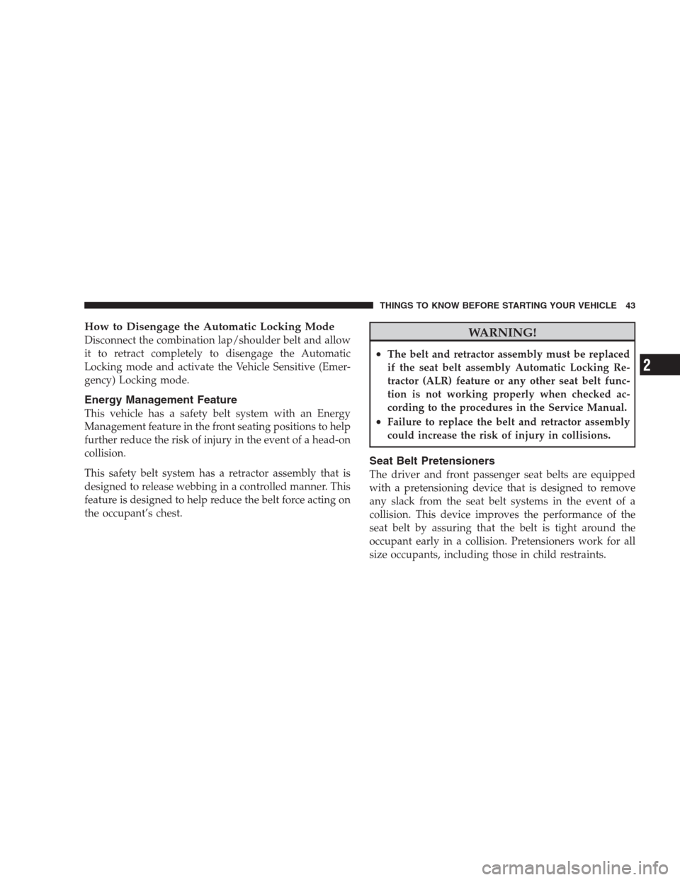 JEEP GRAND CHEROKEE 2009 WK / 3.G Service Manual How to Disengage the Automatic Locking Mode
Disconnect the combination lap/shoulder belt and allow
it to retract completely to disengage the Automatic
Locking mode and activate the Vehicle Sensitive (