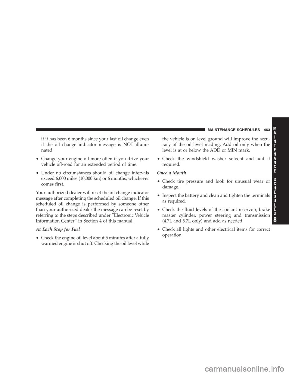 JEEP GRAND CHEROKEE 2009 WK / 3.G Owners Manual if it has been 6 months since your last oil change even
if the oil change indicator message is NOT illumi-
nated.
•Change your engine oil more often if you drive your
vehicle off-road for an extende