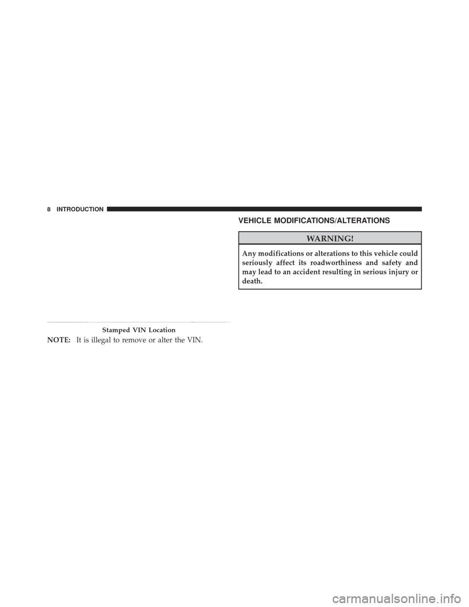 JEEP LIBERTY 2012 KK / 2.G Owners Manual NOTE:It is illegal to remove or alter the VIN.
VEHICLE MODIFICATIONS/ALTERATIONS
WARNING!
Any modifications or alterations to this vehicle could
seriously affect its roadworthiness and safety and
may 