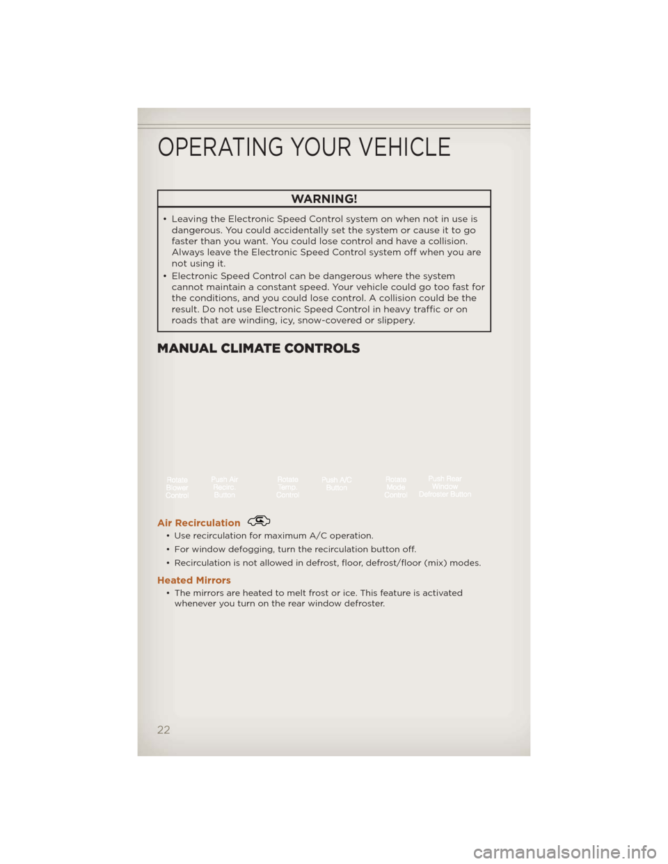 JEEP LIBERTY 2012 KK / 2.G User Guide WARNING!
• Leaving the Electronic Speed Control system on when not in use isdangerous. You could accidentally set the system or cause it to go
faster than you want. You could lose control and have a