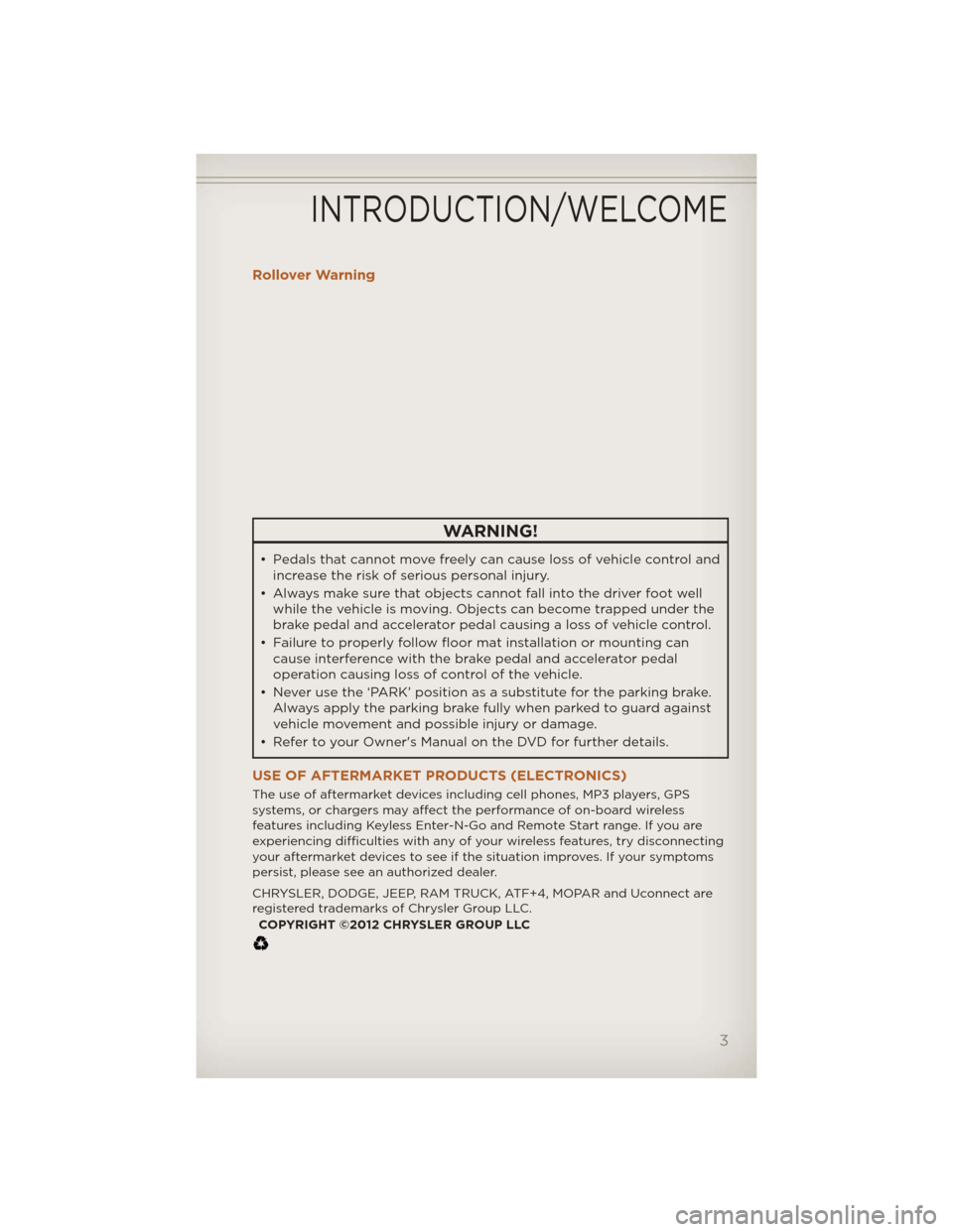 JEEP LIBERTY 2012 KK / 2.G User Guide Rollover Warning
WARNING!
• Pedals that cannot move freely can cause loss of vehicle control andincrease the risk of serious personal injury.
• Always make sure that objects cannot fall into the d