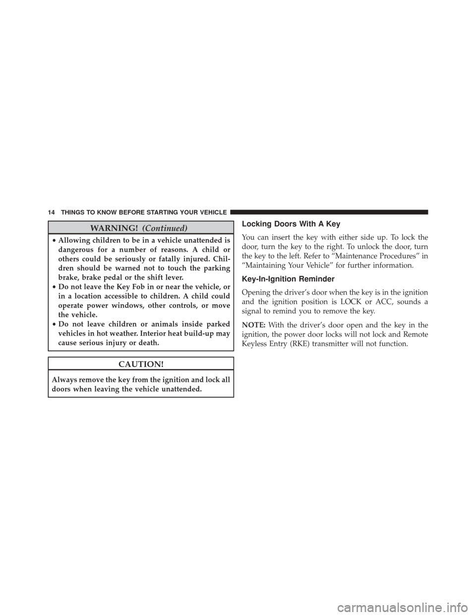 JEEP PATRIOT 2014 1.G Owners Manual WARNING!(Continued)
•Allowing children to be in a vehicle unattended is
dangerous for a number of reasons. A child or
others could be seriously or fatally injured. Chil-
dren should be warned not to