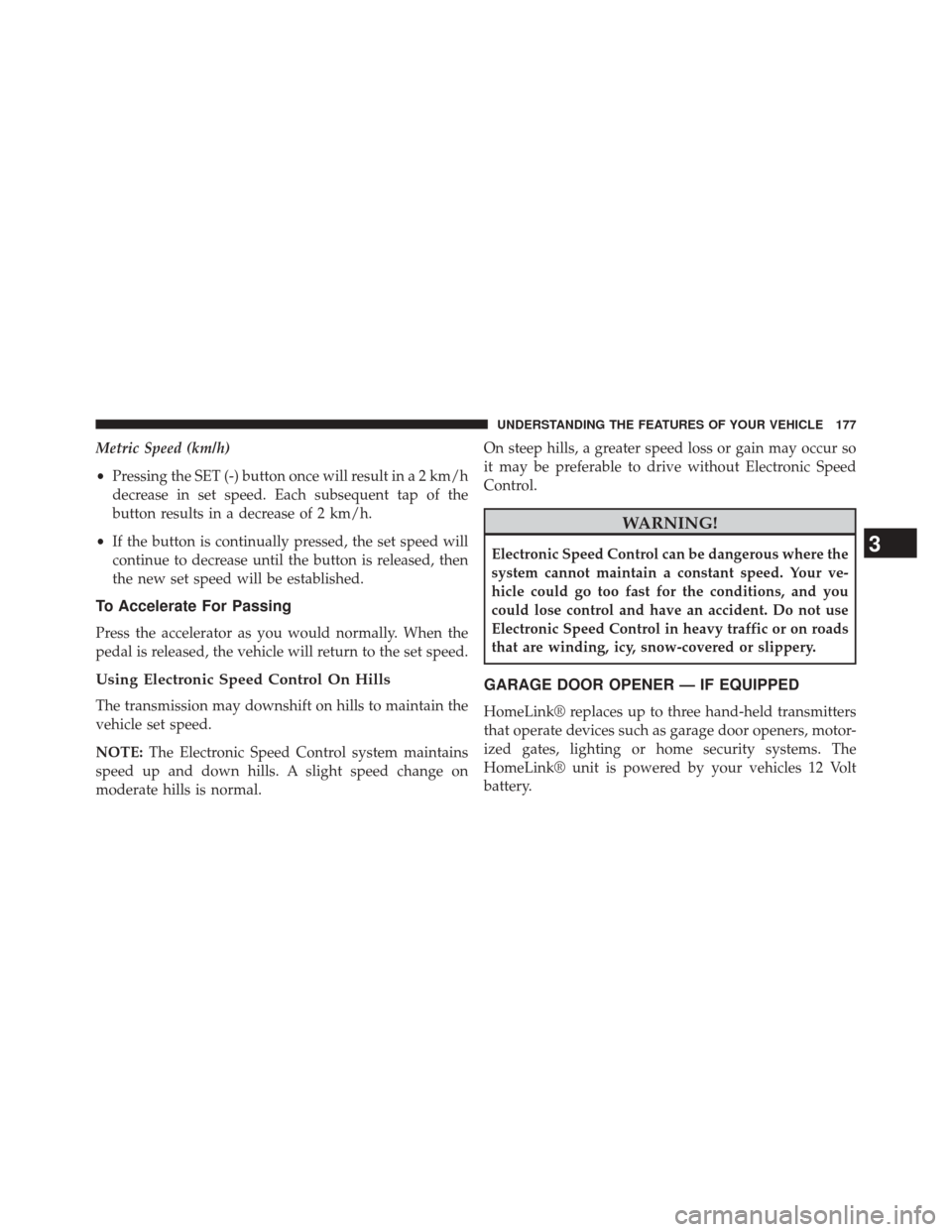 JEEP PATRIOT 2014 1.G Owners Manual Metric Speed (km/h)
•Pressing the SET (-) button once will result in a 2 km/h
decrease in set speed. Each subsequent tap of the
button results in a decrease of 2 km/h.
• If the button is continual