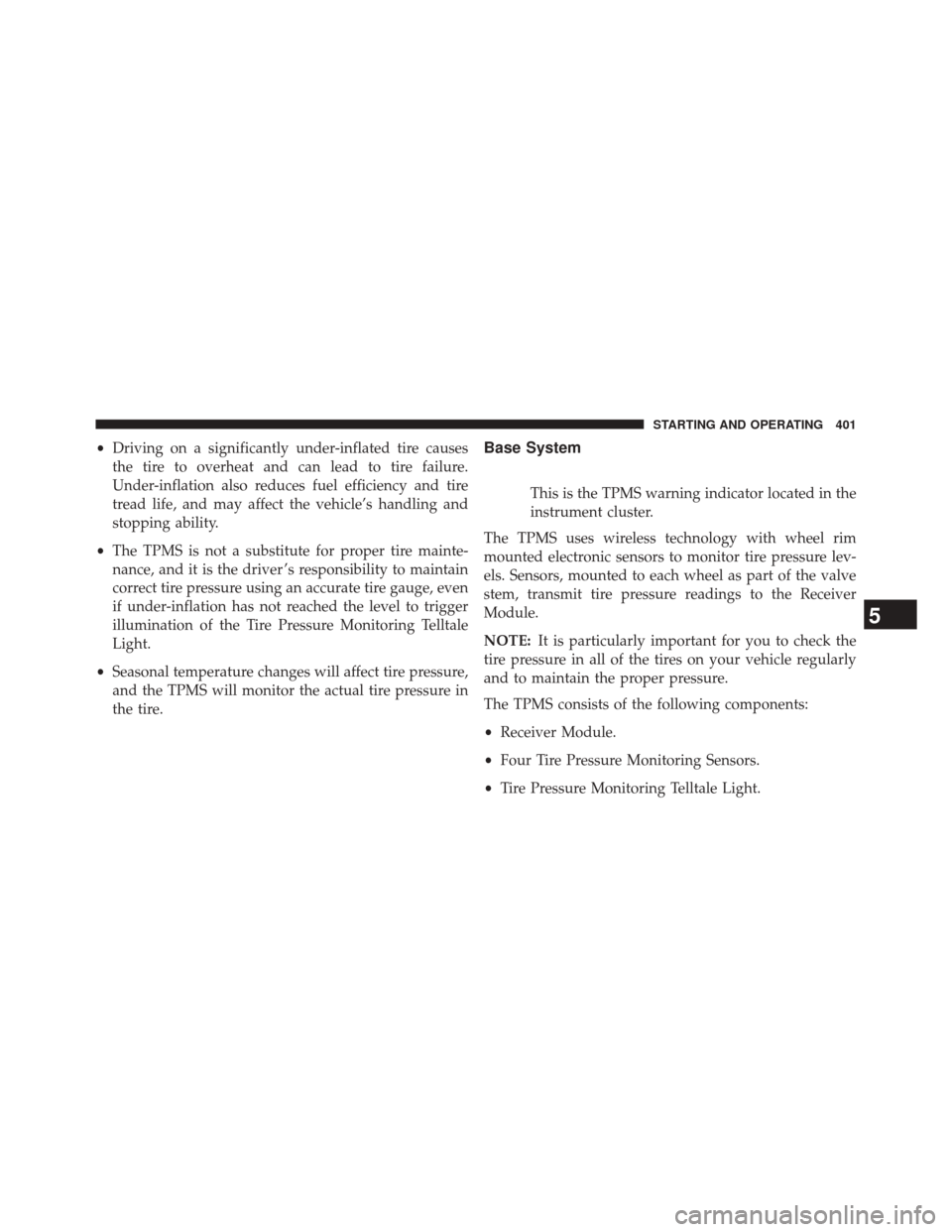 JEEP PATRIOT 2014 1.G Owners Manual •Driving on a significantly under-inflated tire causes
the tire to overheat and can lead to tire failure.
Under-inflation also reduces fuel efficiency and tire
tread life, and may affect the vehicle