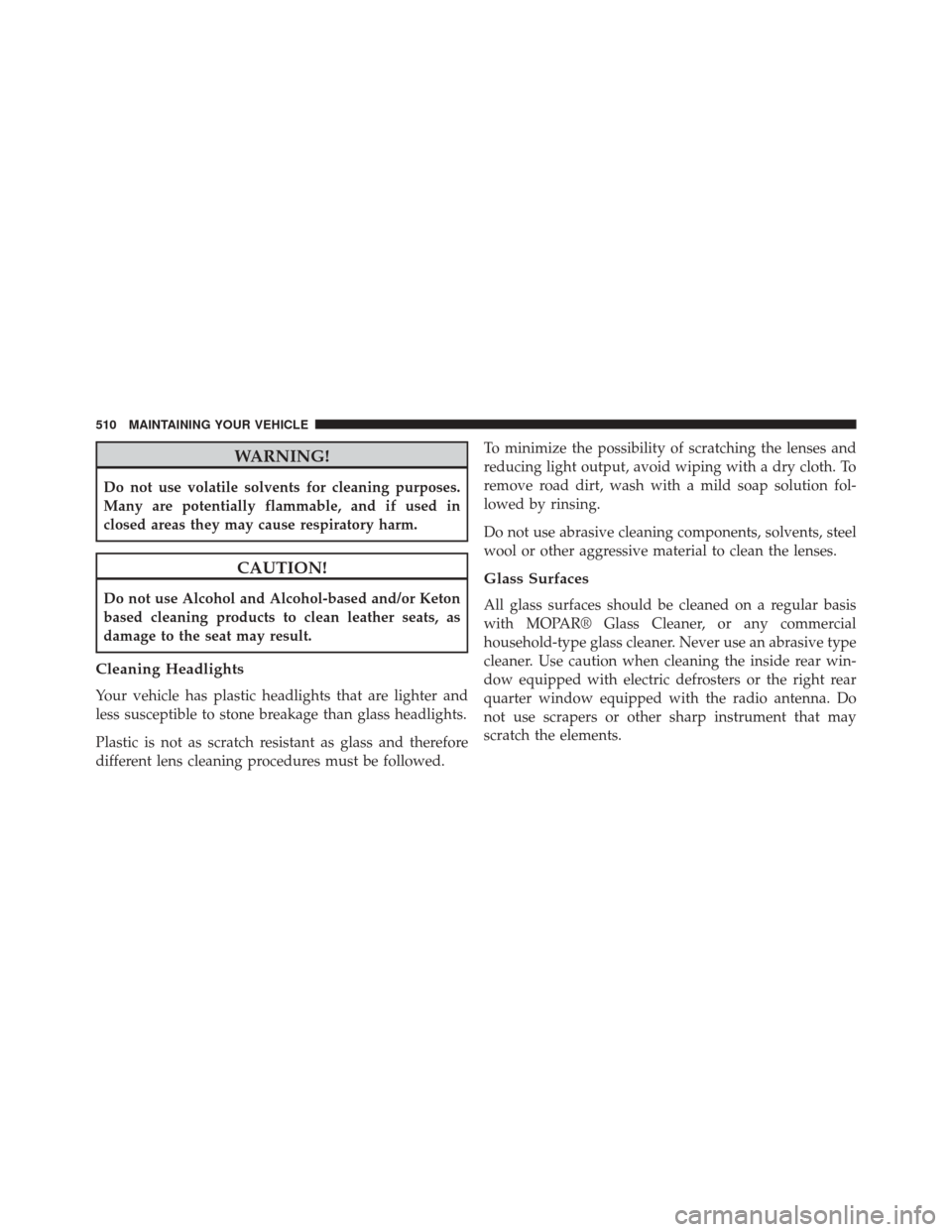 JEEP PATRIOT 2014 1.G Owners Manual WARNING!
Do not use volatile solvents for cleaning purposes.
Many are potentially flammable, and if used in
closed areas they may cause respiratory harm.
CAUTION!
Do not use Alcohol and Alcohol-based 