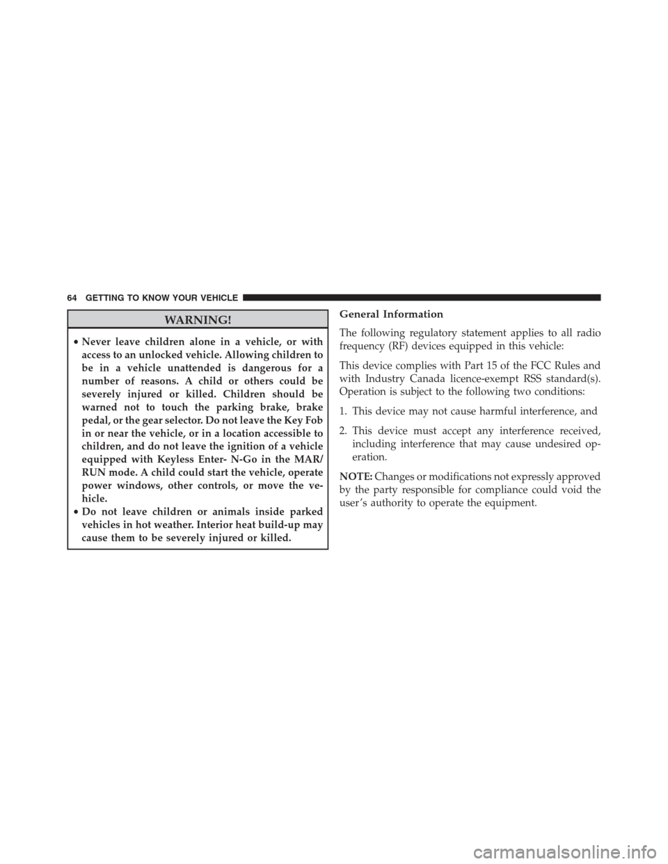 JEEP RENEGADE 2016 1.G Owners Manual WARNING!
•Never leave children alone in a vehicle, or with
access to an unlocked vehicle. Allowing children to
be in a vehicle unattended is dangerous for a
number of reasons. A child or others coul