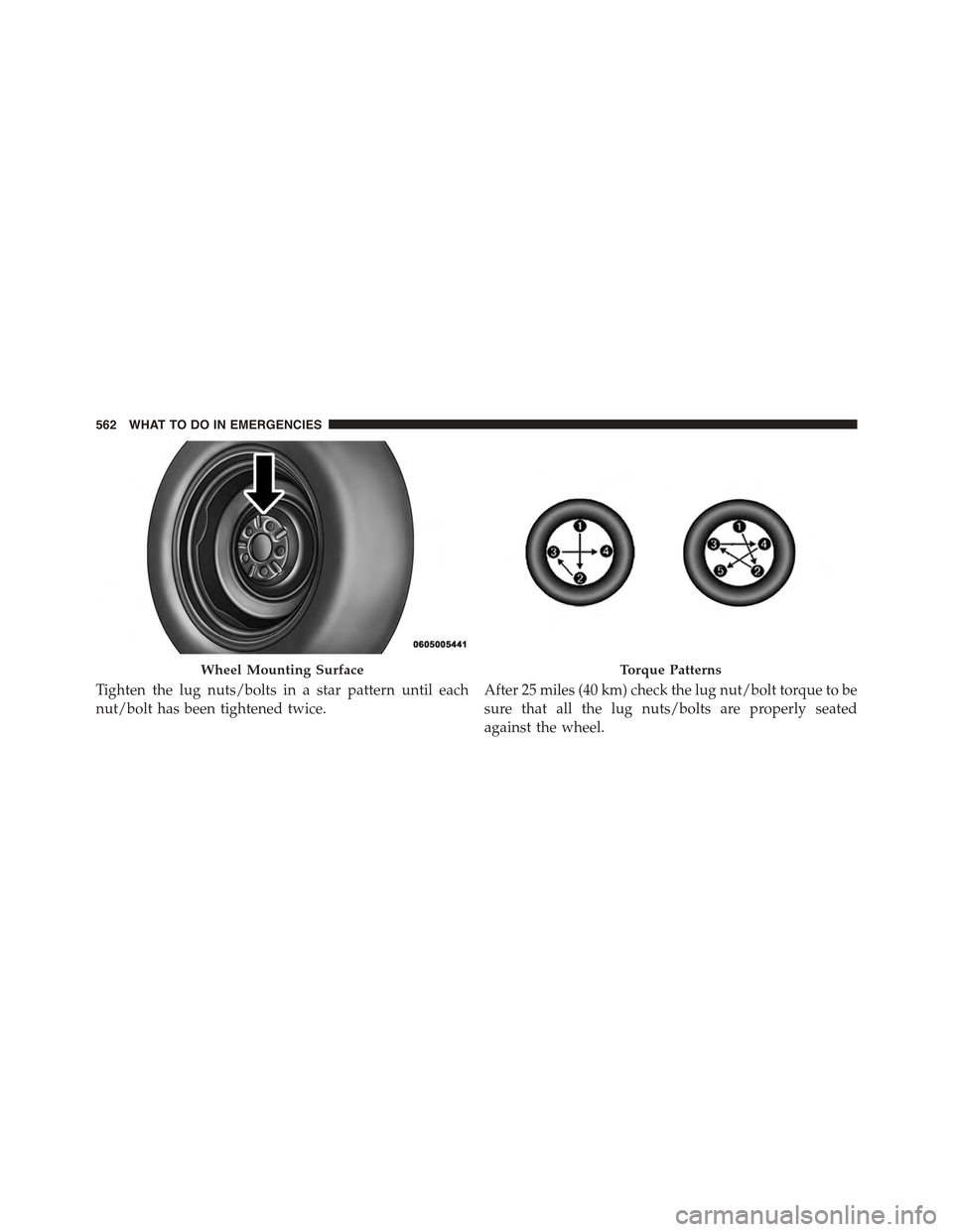 JEEP WRANGLER 2015 JK / 3.G Owners Manual Tighten the lug nuts/bolts in a star pattern until each
nut/bolt has been tightened twice.
After 25 miles (40 km) check the lug nut/bolt torque to be
sure that all the lug nuts/bolts are properly seat