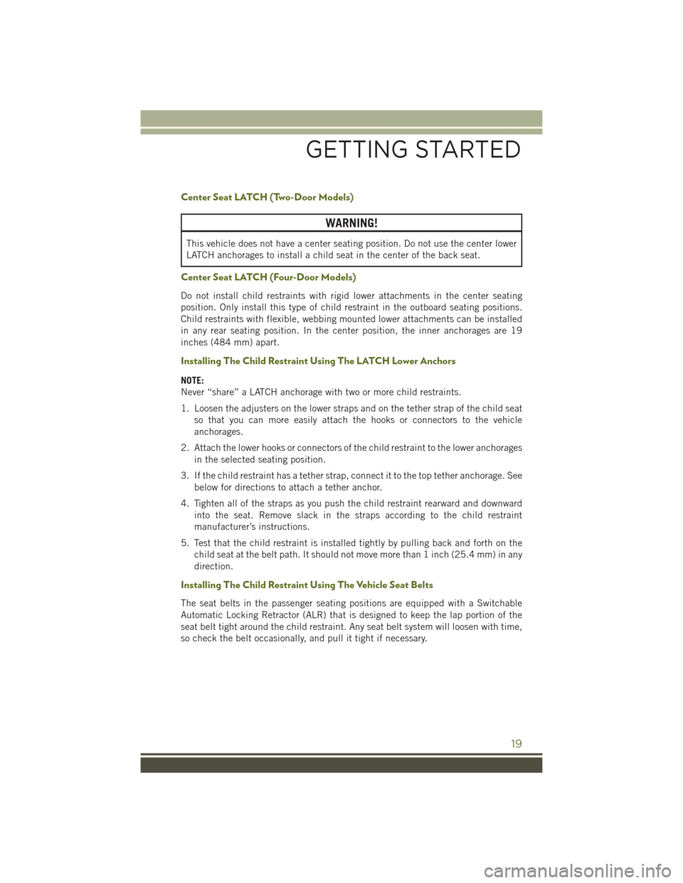 JEEP WRANGLER 2016 JK / 3.G Owners Manual Center Seat LATCH (Two-Door Models)
WARNING!
This vehicle does not have a center seating position. Do not use the center lower
LATCH anchorages to install a child seat in the center of the back seat.
