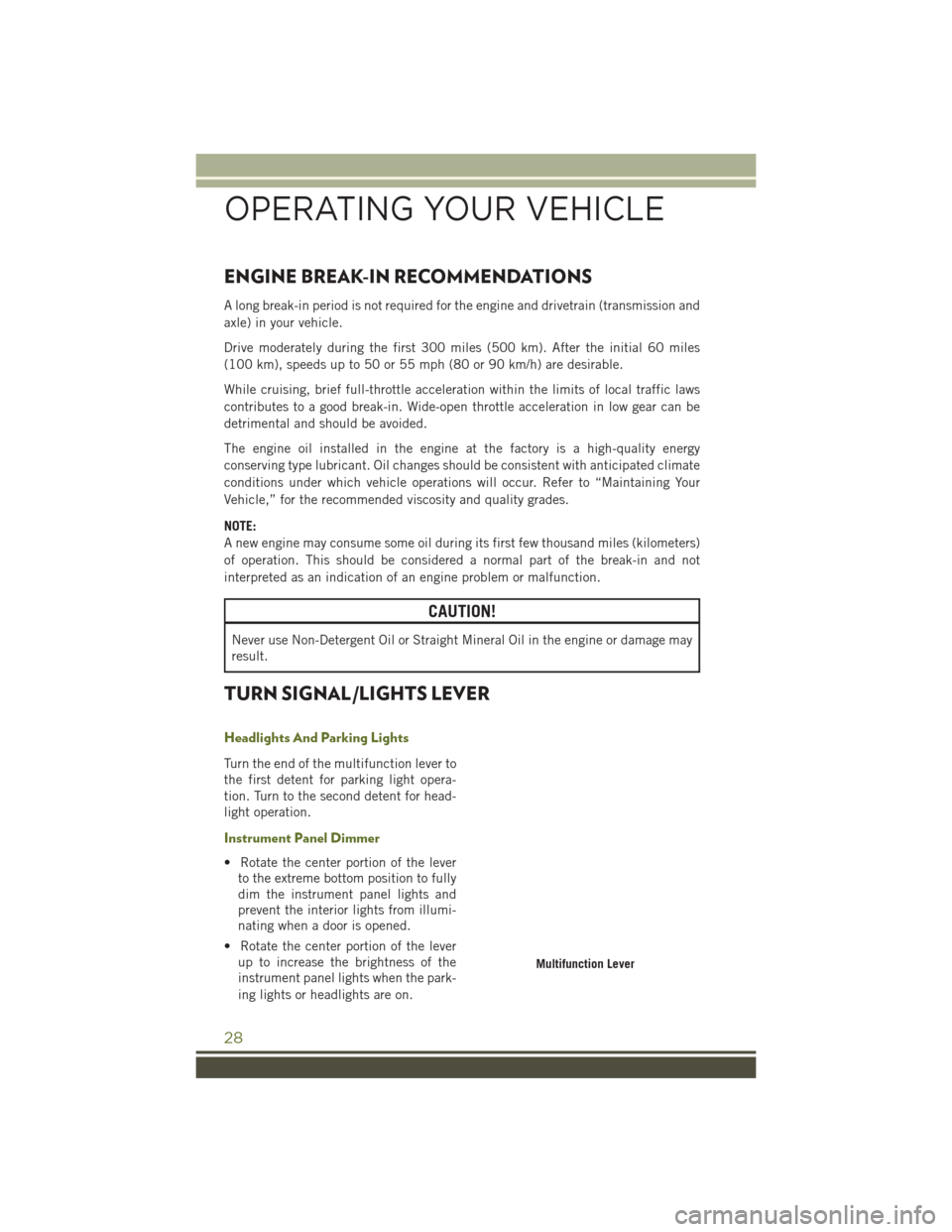 JEEP WRANGLER 2016 JK / 3.G Owners Manual ENGINE BREAK-IN RECOMMENDATIONS
A long break-in period is not required for the engine and drivetrain (transmission and
axle) in your vehicle.
Drive moderately during the first 300 miles (500 km). Afte