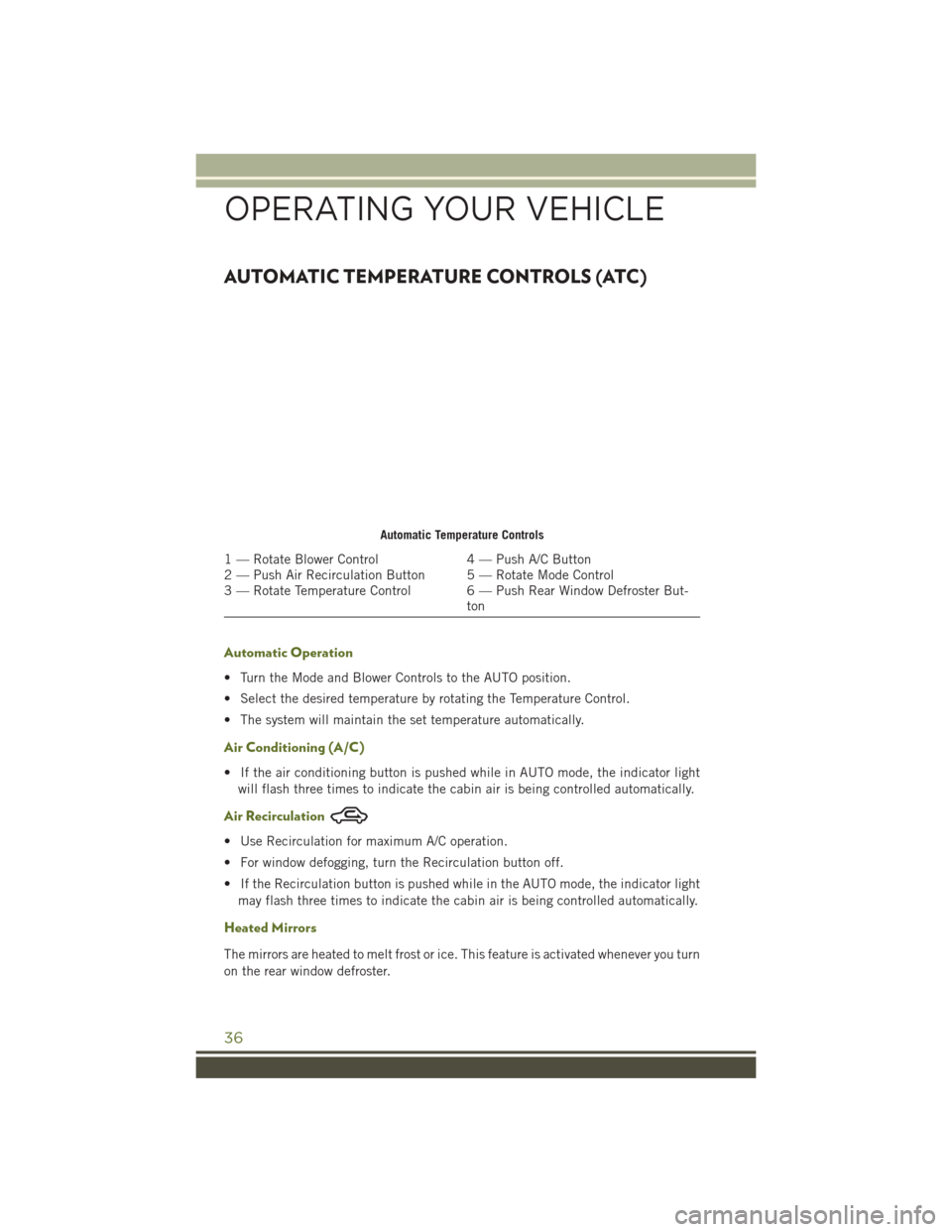 JEEP WRANGLER 2016 JK / 3.G Owners Guide AUTOMATIC TEMPERATURE CONTROLS (ATC)
Automatic Operation
• Turn the Mode and Blower Controls to the AUTO position.
• Select the desired temperature by rotating the Temperature Control.
• The sys