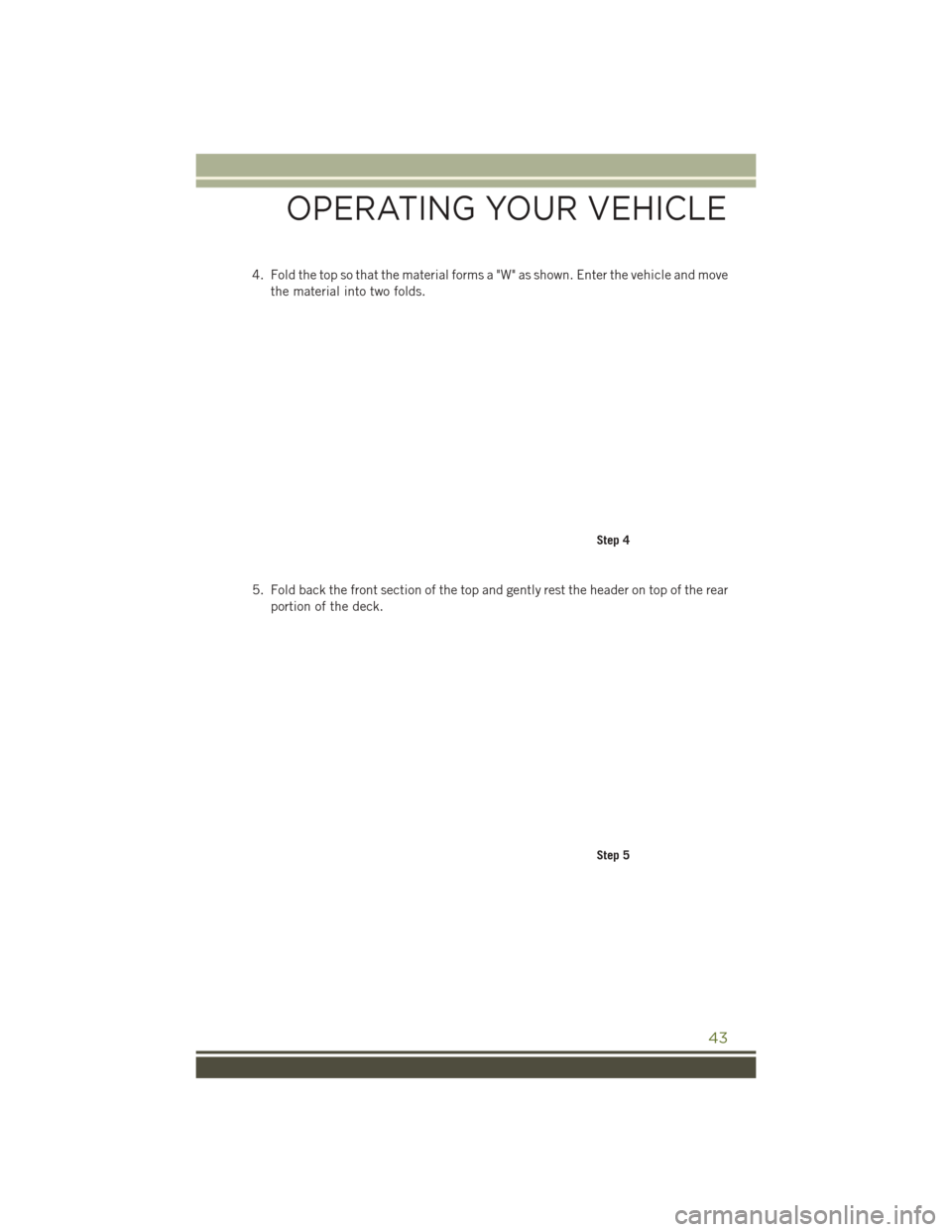 JEEP WRANGLER 2016 JK / 3.G Service Manual 4. Fold the top so that the material forms a "W" as shown. Enter the vehicle and movethe material into two folds.
5. Fold back the front section of the top and gently rest the header on top of the rea