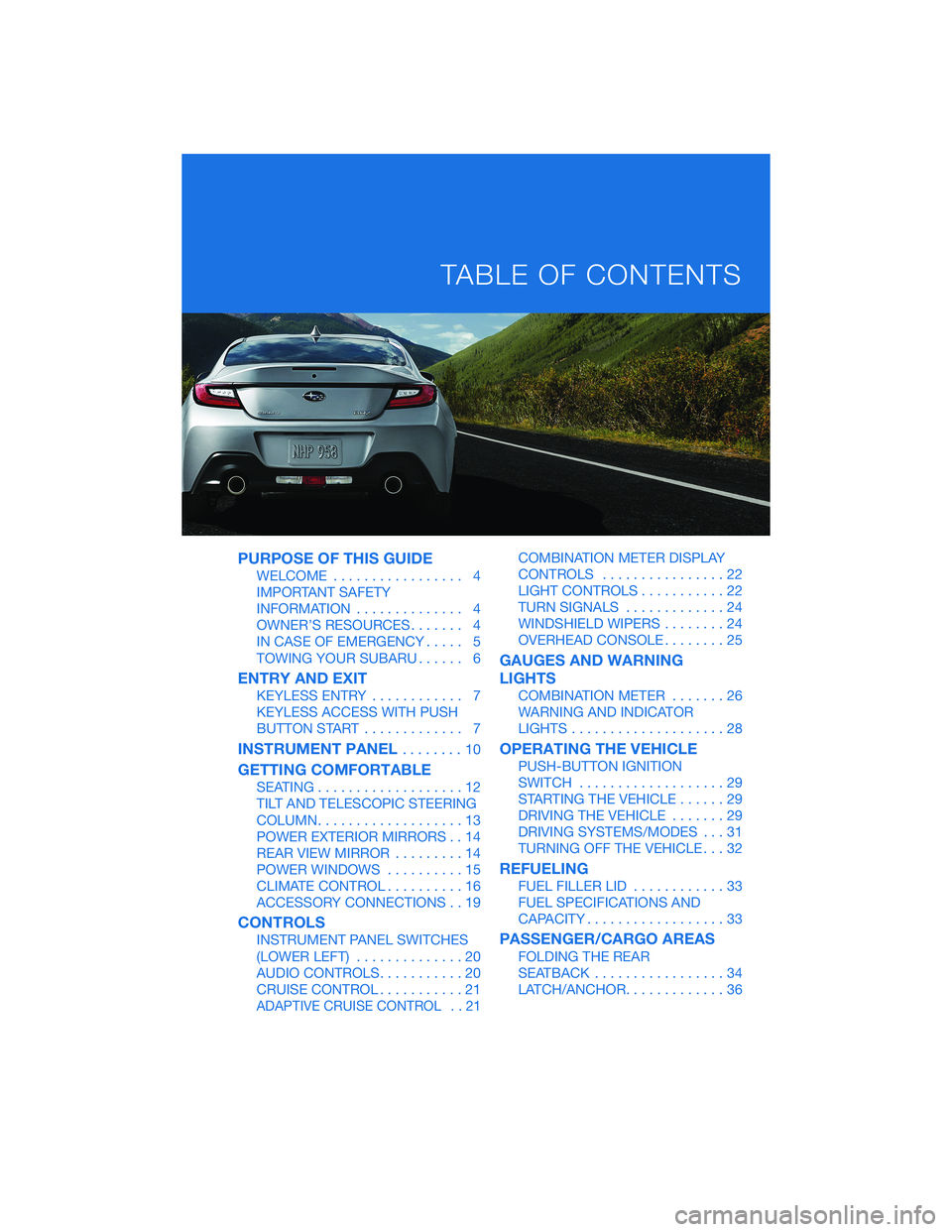 SUBARU BRZ 2022  Getting Started Guide PURPOSE OF THIS GUIDE
WELCOME................. 4
IMPORTANT SAFETY
INFORMATION.............. 4
OWNER’S RESOURCES....... 4
IN CASE OF EMERGENCY..... 5
TOWING YOUR SUBARU...... 6
ENTRY AND EXIT
KEYLESS