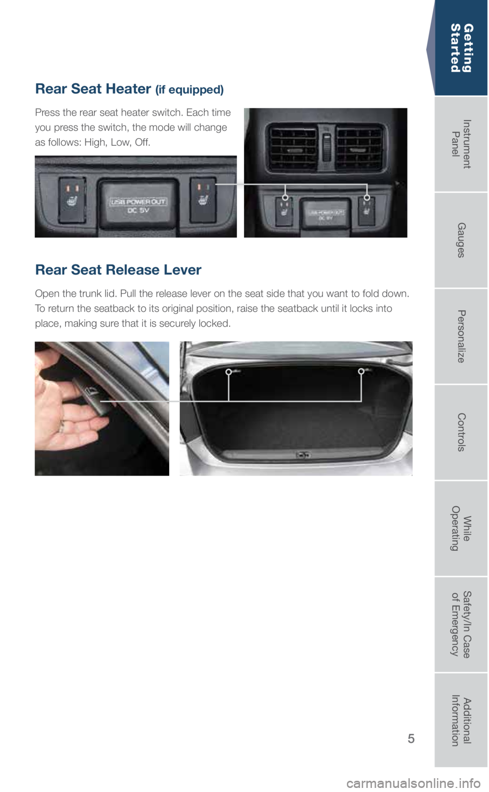 SUBARU LEGACY 2019  Quick Guide 5
Rear Seat Release Lever
Open the trunk lid. Pull the release lever on the seat side that you want to fold down. 
To return the seatback to its original position, raise the seatback until it loc\
ks 