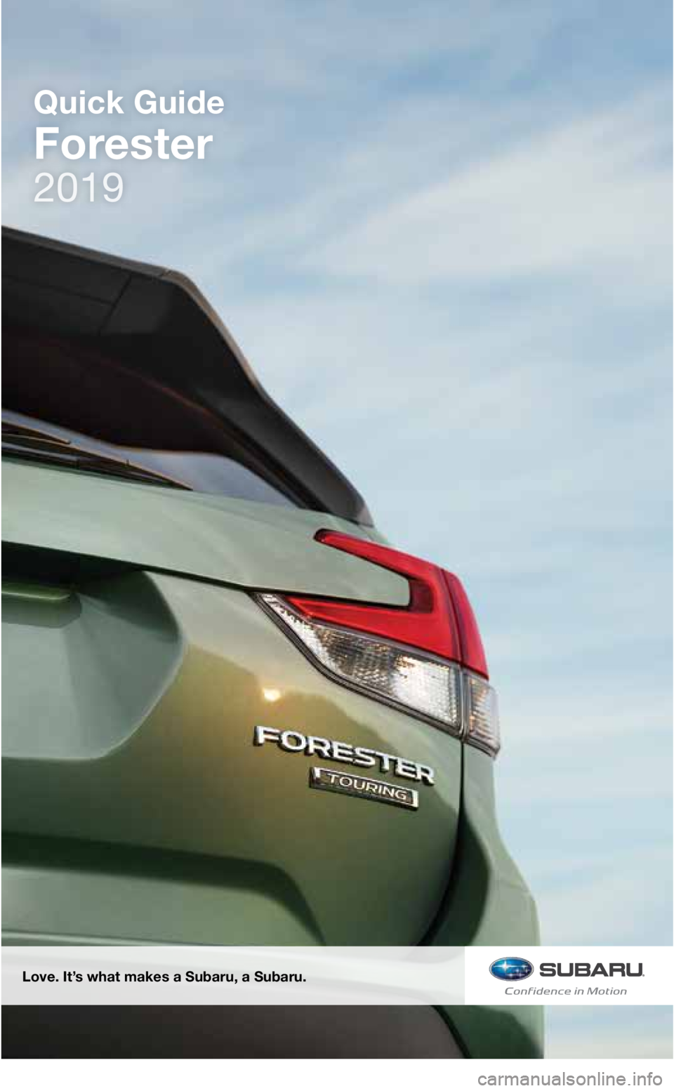 SUBARU FORESTER 2019  Quick Guide Love. It’s what makes a Subaru, a Subaru.
Quick Guide
Forester
3495150_19a_Subaru_Forester_QRG_070318.indd   27/3/18   1:05 PM 
2019     