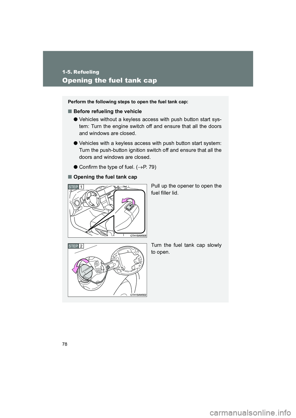 SUBARU BRZ 2019  Owners Manual 78
BRZ_U
1-5. Refueling
Opening the fuel tank cap
Perform the following steps to open the fuel tank cap:
■Before refueling the vehicle
● Vehicles without a keyless access with push button start sy